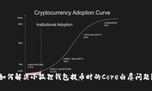 如何解决小狐狸钱包提币时的Core白屏问题？