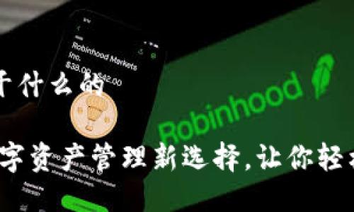 小狐狸钱包是干什么的

小狐狸钱包：数字资产管理新选择，让你轻松掌控加密货币