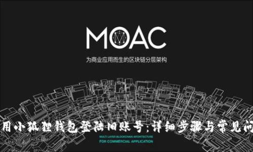 如何使用小狐狸钱包登陆旧账号：详细步骤与常见问题解析