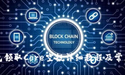 小狐狸钱包领取Core空投详细教程及常见问题解析