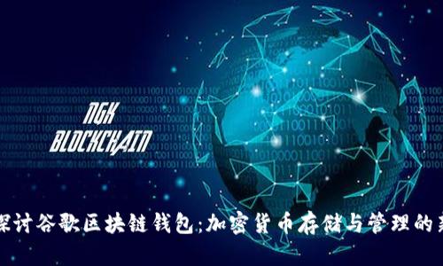 深入探讨谷歌区块链钱包：加密货币存储与管理的新选择