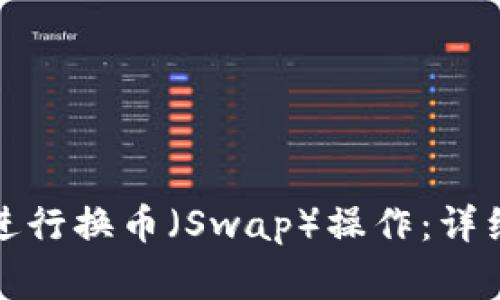 小狐狸钱包如何进行换币（Swap）操作：详细教程与注意事项