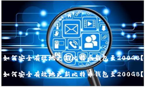如何安全有效地更新比特币钱包至200GB？

如何安全有效地更新比特币钱包至200GB？