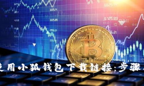 如何有效使用小狐钱包下载链接：步骤与技巧解析