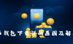 比特币钱包下载慢的原因及解决方法