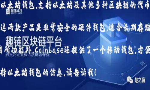 以太坊的主要钱包有很多，不过一些常用的包括：

1. **MetaMask**：这是一款非常流行的浏览器扩展和移动应用程序，广泛用于与以太坊网络交互，支持ERC-20代币。

2. **MyEtherWallet (MEW)**：一个开源的客户端侧钱包，可以创建和管理以太坊钱包，为用户提供对私钥的完全控制。

3. **Trust Wallet**：一款官方的以太坊钱包，支持以太坊及其他多种区块链的代币，使用非常简单。

4. **Ledger和Trezor硬件钱包**：这两款产品是非常安全的硬件钱包，适合长期存储以太坊和其他加密货币。

5. **Coinbase Wallet**：除了交易所功能外，Coinbase还提供了一个移动钱包，方便用户存储和管理他们的加密资产。

如果您需要更多关于如何使用或选择以太坊钱包的信息，请告诉我！