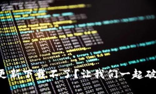 区块链钱包更新下载不了？让我们一起破解这一难题！