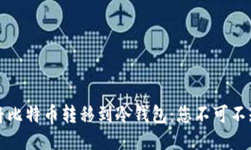 如何安全地将比特币转移到冷钱包：您不可不知的保护秘籍