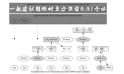 在使用im钱包（imToken）进行以太坊转账时，最低转账金额是由几个因素决定的，包括网络费用和钱包政策。通常情况下，im钱包的最低转账金额会与以太坊网络的交易费用（Gas费）相关。

最低转账金额的影响因素
首先，以太坊网络的交易费用是浮动的，受网络拥堵情况的影响。如果网络比较繁忙，发送一个交易所需的Gas费用就会提高，因此在这种情况下，你可能需要转账更多的以太坊以覆盖交易费用。

im钱包的转帐政策
im钱包本身并没有一个硬性规定的最低转账金额，但推荐用户在转账时确保转账金额能够覆盖相应的交易费用。一般建议转账时至少保留0.01个以太坊或更多，以确保交易能够顺利完成并避免因余额不足而导致的失败。

如何查看交易费用
在im钱包中，你可以在发起转账时查看当前的Gas价格。通常钱包会显示建议的Gas价格，并且你可以选择快速、中等或慢速的交易速度。这些选项会直接影响到你的交易费用和等待时间。

总结
总之，虽然im钱包没有严格的最低转账金额，但在转账以太坊时考虑到Gas费用是必要的。对于大多数用户来说，保持一定的余额以覆盖这些费用是明智的选择。此外，随着以太坊网络的发展，用户也可以关注与转账相关的各种变化和更新，以更好地管理自己的资产。

如果您有更多具体的问题或需要进一步的帮助，可以随时询问！