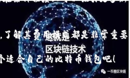 比特币钱包分为多种类型，有些是免费的，而有些可能会收取一定的费用。具体收费情况通常取决于你使用的钱包类型和所选择的服务提供商。以下是常见的比特币钱包类型及其可能的费用结构：

### 1. 热钱包和冷钱包的区别
热钱包是指通过互联网连接的比特币钱包，便于日常交易和使用。大部分热钱包都是免费的，用户只需支付交易费。然而，某些热钱包提供额外的安全功能或者金融服务，可能会收取费用。

冷钱包则是在离线状态下存储比特币，比如硬件钱包或纸钱包。它们通常不收取费用，因为你一次性购买了设备或打印了钱包信息，后续不再有费用。

### 2. 不同类型钱包的费用结构
以下是几种不同类型比特币钱包的费用应用情况：

- **软件钱包**：大多数软件钱包（例如手机应用）是免费的，但是可能会收取网络交易费。交易费用通常是根据网络繁忙程度自动计算的，用户可以选择支付多少费用加快确认速度。
  
- **硬件钱包**：这些设备通常需要一次性购买费用，虽然后续不需要交易费用，但在转账时，依然会涉及比特币网络的交易费。

- **托管钱包**：一些交易所提供的托管钱包可能会收取存取款手续费，尤其是在转换法币或其他加密货币时。例如，有些平台会对提现收取一定比例的手续费。

### 3. 交易费用的影响因素
比特币交易的费用并不是固定的，它受到网络拥堵程度、钱包使用情况及所选择矿工优先级的影响。当网络流量繁忙时，交易费用可能会大幅上升...

例如，如果你在高峰期发起交易，矿工们可能会要求更高的费用来处理你的交易。但如果你在网络低流量时发起交易，可能会只需要支付很少的费用。这使得用户在使用比特币钱包时需要关注网络状况。

### 4. 比特币钱包的选择
在选择比特币钱包时，用户不仅需要考虑是否收费，还需要考虑安全性、用户体验、功能等因素。例如：

- **安全性**：你是否愿意将资金存放在提供保险的托管平台，还是更倾向于使用自己的冷钱包来完全控制自己的资产？
  
- **功能**：一些钱包提供买卖功能，甚至支持多种加密货币，用户需要根据自己的需求选择合适的钱包。

- **用户体验**：钱包的界面是否友好，操作是否方便，也是决定用户使用意愿的重要因素。

### 5. 未来趋势
随着比特币和其他加密货币的流行，越来越多的钱包将会推出新的收费模式和功能来吸引用户。这包括更灵活的费用结构、更多的安全选项、与金融服务的整合等...

例如，当前有些钱包开始尝试“无费用”模式，通过依靠其他服务的盈利来支持运营。这种模式在某种程度上可以吸引更多新用户，并降低他们的使用门槛...

### 结论
比特币钱包是否收费，主要取决于你所选择的具体类型和提供商。无论是热钱包还是冷钱包，了解其费用模式都是非常重要的。你需要仔细评估自己的需求，选择适合自己的钱包，同时关注市场变化以做出最佳选择...

在这个不断发展的加密货币世界中，灵活性和安全性是每个人都应该关注的重点——找一个适合自己的比特币钱包吧！