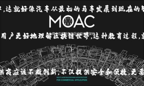 区块链钱包，并不是一种“车”，而是用于管理和存储加密货币的工具。通过区块链钱包，用户能够发送、接收和存储数字资产，确保自己的交易和资产安全。那么，大众区块链钱包的概念可以被理解为一种广泛适用、用户友好且具有普及性的区块链钱包，旨在满足不同用户的需求。

### 大众区块链钱包的特点

1. 用户友好的界面
大众区块链钱包注重用户体验，通常提供简单易用的界面，让即使是技术初学者也能顺利操作。想象一下，当你第一次使用加密货币时，界面越友好，就越能降低你的学习成本——这是不是让你感到一种温暖呢？

2. 多种加密货币支持
这个钱包往往支持多种主流加密货币，如比特币、以太坊、莱特币等。用户可以在同一个钱包里管理不同的数字资产，省去频繁切换钱包的麻烦。这就像一个多功能的汽车，一车多用，方便又实用。

3. 安全性
安全性是大众区块链钱包的重要特性之一。通常采用多重身份验证技术和加密算法，确保用户的资金安全。你不会希望在你辛辛苦苦赚来的资产上冒险，对吧？

4. 便捷的交易费用
许多大众钱包承诺以低交易费用吸引用户。这就像打折促销，让用户感到物超所值。不过，你也需要注意，部分钱包在交易高峰时可能会有波动费用，记得要提前了解这方面的信息哦！

### 大众区块链钱包的市场分析

1. 市场需求
随着加密货币的普及，越来越多的用户开始关注如何安全、便捷地管理他们的数字资产。可以说，区块链钱包的需求几乎是水涨船高。这一切的背后，不仅仅是对投资的兴趣，更是一种新经济形态的渴望...

2. 竞争分析
在一个发展迅速的市场中，竞争是不可避免的。虽然有许多钱包可供选择，但真正能赢得用户信任的却少之又少。这时候，大众钱包如果能提供不仅仅是基本功能的服务，比如客户支持、教育资源等等，那它就更具有竞争力了。

### 大众区块链钱包的未来展望

1. 技术的发展
未来，随着区块链技术的不断发展，大众区块链钱包将向更多的功能扩展，像DeFi、NFT等概念都有可能融入到钱包中。这就好像汽车从最初的马车发展到现在的智能汽车，未来钱包也会越来越智能化。

2. 市场教育
随着用户群体的扩大，市场教育变得尤为重要。钱包提供商可以通过丰富的在线文档、视频指导、甚至在线课程，帮助用户更好地理解区块链世界。这种教育过程，就像为用户提供了一把钥匙，让他们能够开往更广阔的数字经济天地。

### 结论

总的来说，大众区块链钱包不仅仅是一个技术产品，它承载着未来经济的希望与梦想。面对快速变化的市场，钱包提供商应该不断创新，不仅提供安全和便捷，更要培养用户的信任感与归属感。那你，准备好加入这个数字革命的旅程了吗？