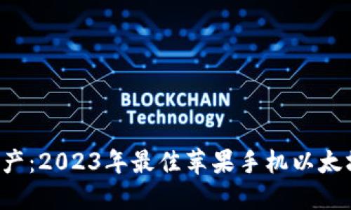 解锁数字资产：2023年最佳苹果手机以太坊钱包推荐！