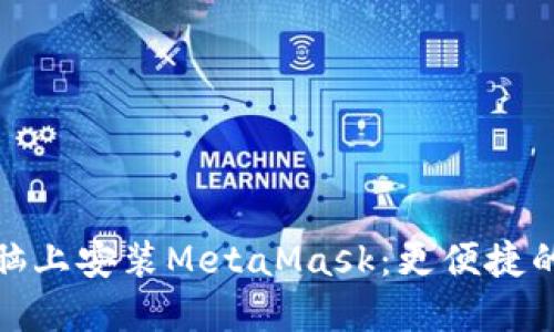 如何在电脑上安装MetaMask：更便捷的钱包选择