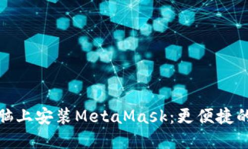 如何在电脑上安装MetaMask：更便捷的钱包选择
