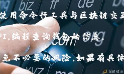 要查询区块链钱包，可以通过以下几种方式进行：

1. **区块链浏览器**：许多区块链平台都有自己的区块链浏览器，如：
   - 比特币：Blockchain.com，Blockchair.com
   - 以太坊：Etherscan.io
   - 莱特币：Blockcypher.com

   这些浏览器可以让你通过钱包地址查询余额、交易记录等。

2. **钱包应用**：如果你使用的是传统的钱包应用（如MetaMask、Trust Wallet等），通常应用内部会显示余额和历史交易。

3. **命令行工具**：对于一些开发者来说，可以使用命令行工具与区块链交互，查询钱包信息。

4. **API接口**：你也可以使用区块链相关的API，编程查询钱包的信息。

确保你在安全和可靠的平台上查询钱包信息，避免不必要的风险。如果有具体的钱包或区块链类型的需求，欢迎询问！