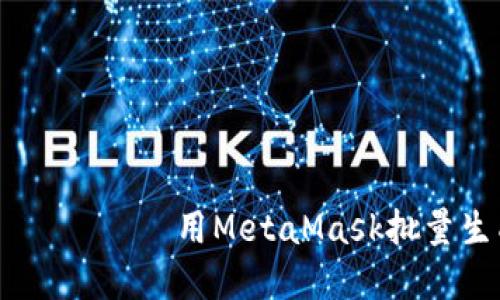                                   用MetaMask批量生成钱包，轻松管理您的数字资产！