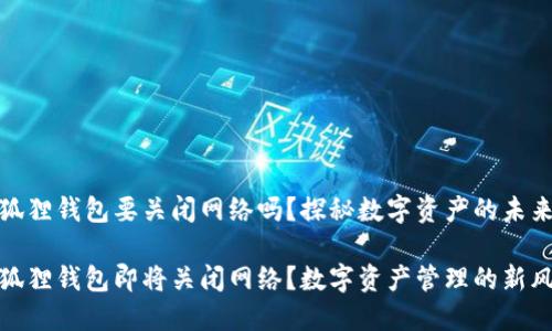 小狐狸钱包要关闭网络吗？探秘数字资产的未来

小狐狸钱包即将关闭网络？数字资产管理的新风潮