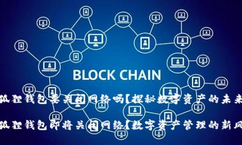 小狐狸钱包要关闭网络吗？探秘数字资产的未来

小狐狸钱包即将关闭网络？数字资产管理的新风潮