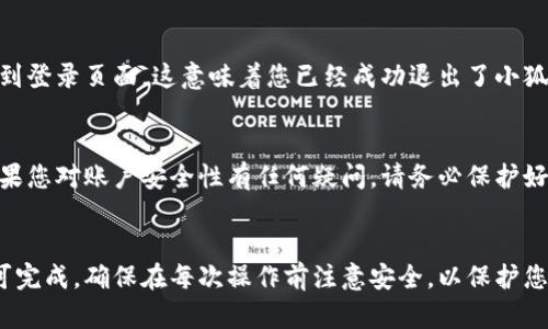 退出小狐狸钱包账户的步骤相对简单，但为了帮助您顺利完成这一过程，以下是详细的操作指南。

步骤一：打开小狐狸钱包
首先，确保您已经在设备上安装了小狐狸钱包（MetaMask）。如果您是通过浏览器插件使用该钱包，请打开相应的浏览器。如果是在手机上使用，请打开小狐狸钱包应用。

步骤二：进入设置菜单
当钱包界面打开后，找到左上角的菜单图标（通常是三条横线），点击它以展开菜单。滚动并查找“设置”选项，点击进入设置菜单。

步骤三：找到帐户管理
在设置菜单中，您会看到多个选项，可以选择“帐户”或“安全和隐私”。不同版本可能有所不同，但目的是找到与帐户相关的选项。

步骤四：退出账户
在帐户管理页面，寻找“退出账户”或“注销”选项。这通常在页面的底部，点击它。在确认窗口中，再次确认您想要退出账户。

步骤五：确认退出
完成上述步骤后，您应该会看到注销成功的提示，界面将返回到登录页面。这意味着您已经成功退出了小狐狸钱包账户。

重要提示
退出账户后，您需要输入密码或导入助记词才能重新登录。如果您对账户安全性有任何疑问，请务必保护好您的助记词和私钥，避免分享给他人。

总结
退出小狐狸钱包账户的过程并不复杂，只需按照上述步骤即可完成。确保在每次操作前注意安全，以保护您的加密资产。希望这篇指南对您有所帮助！