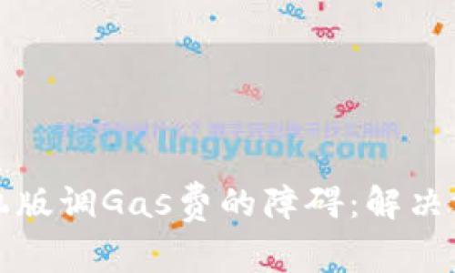小狐狸钱包手机版调Gas费的障碍：解决方案与实用技巧