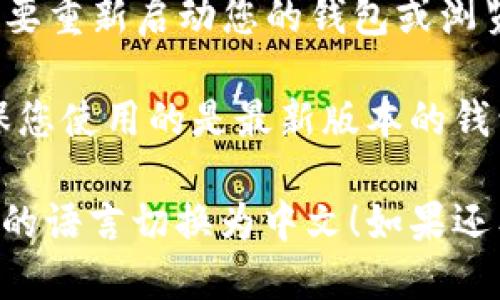 要将小狐狸钱包（例如MetaMask）从英文切换到中文，您可以按照以下步骤进行操作：

1. **打开小狐狸钱包**：在您的浏览器扩展程序中找到小狐狸钱包图标并点击打开。

2. **访问设置**：在钱包的界面上，通常在右上角会有一个设置图标（齿轮形状），点击该图标进入设置菜单。

3. **选择语言选项**：在设置菜单中，寻找“Language”或“语言”选项。点击该选项后，您会看到可选的语言列表。

4. **切换到中文**：从语言列表中找到“中文”或者“Chinese”，点击选择。

5. **保存设置**：有些钱包需要您确认设置，确保选择的语言被保存。检查是否有“保存”或“确认”按钮。

6. **重启钱包**：在某些情况下，您可能需要重新启动您的钱包或浏览器，才能看到语言更改生效。

如果您在操作过程中遇到任何问题，请确保您使用的是最新版本的钱包，以及参考官方文档或帮助中心。

希望这些步骤能够帮您顺利将小狐狸钱包的语言切换为中文！如果还有其他问题，欢迎继续咨询。