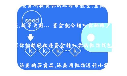 比特币钱包如何充值到微信？一句话教你实现！
keywords比特币, 钱包, 充值, 微信/keywords

引言：数字货币与传统支付的结合
在如今这个互联网的时代，数字货币越来越成为我们日常生活中的一部分，尤其是比特币... 作为市场上最广泛接受的加密货币之一，许多人可能会想，如何将比特币的资产转移到我们的微信钱包中进行实际消费呢？是的，很多人可能会觉得这个过程复杂、繁琐，但其实，只需了解几个步骤，就能轻松实现比特币钱包到微信的充值。让我们一起来看看，这到底是怎样的一种体验吧！

第一步：选择合适的交易所
在你开始之前，首先需要明确的是，不同的交易所对于比特币与人民币之间的兑换以及转账方式，往往会有所不同。有些平台如币安、火币等，会提供直接将比特币兑换为人民币的服务，而其他一些则可能需要你通过OTC（场外交易）来完成这一步骤。选择一个适合你的交易所，可能会让后续操作更加顺利...

第二步：将比特币兑换成人民币
选定了交易所，那么接下来的任务就是将你的比特币兑换为人民币了。这一步是实现充值的关键——如果不进行兑换，数字货币是无法直接转入微信钱包的。通常，你只需在交易所提交你的比特币数量，系统就会给出相应的人民币金额，然后你可以进行确认...

第三步：提现到银行卡
当你成功将比特币兑换为人民币后，接下来就是将这笔人民币提现到你的银行卡中。大部分交易所会提供简单、便捷的提现选项，只需输入你绑定的银行卡信息及提现金额，稍等片刻... 资金就会转入你的账户。不过这里需要注意的是，交易所可能会收取一定的手续费，这也是需要提前了解的...

第四步：用提现的人民币充值微信
在成功将资金提取到银行卡后，你可以通过微信进行充值操作。登录微信后，进入“钱包”选项，选择“余额充值”，然后按照提示进行操作，选择银行卡并输入相应金额... 这样你就能轻松将资金转入你的微信钱包，往后消费、转账都更加方便了！

总结：成功实现比特币的体现与支付
经过上述步骤，不知不觉间，你就完成了比特币钱包到微信的充值。这一路走来，或许有一些小小的波折，但只要你掌握了基本的操作流程，后续的使用便会更加得心应手。无论是购买商品，还是用微信进行小额交易，数字货币的便利都会让你感觉到科技时代的魅力......所以，尝试一下吧，一步步跟着来，你也能成功实现比特币的提现与消费！