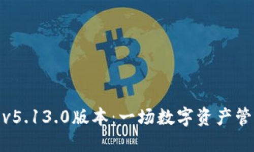 小狐狸钱包v5.13.0版本：一场数字资产管理的新革命