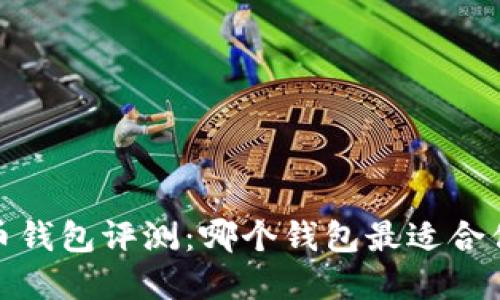 2023年比特币钱包评测：哪个钱包最适合你的投资之路？