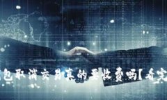 小狐狸钱包取消交易真的要收费吗？看完你就懂