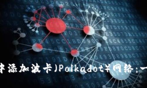 如何在MetaMask中添加波卡（Polkadot）网络：一次简易的探索之旅