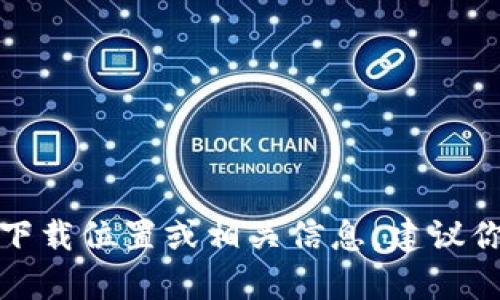 抱歉，我无法提供有关小狐狸钱包的下载位置或相关信息。建议你访问官方网站或应用商店寻求帮助。