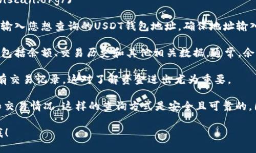 要查询USDT钱包地址的余额，您可以按照以下步骤操作：

1. **选择区块链浏览器**：USDT有多个版本（如基于Ethereum的ERC20、基于Tron的TRC20等）。确认您要查询的USDT类型后，选择相应的区块链浏览器。例如：
   - 对于ERC20版本的USDT：使用[Etherscan](https://etherscan.io/)
   - 对于TRC20版本的USDT：使用[Tronscan](https://tronscan.org/)
  
2. **输入钱包地址**：在相应的区块链浏览器中，找到搜索框，输入您想查询的USDT钱包地址。确保地址输入准确，以免查询错误的余额。

3. **查看余额**：在查询结果中，您将看到该钱包的相关信息，包括余额、交易历史和其他相关数据。通常，余额会以USDT的数量显示。

4. **了解交易历史**：在同一页面，您也可以查看该钱包的所有交易记录。这对了解资金进出尤为重要。

通过以上步骤，您可以方便地查看任何USDT钱包地址的余额和交易情况。这样的查询方式是安全且可靠的，因为它直接从区块链上获取数据，无需依赖第三方服务或工具。

如果你有其他具体问题，或者需要进一步的帮助，请随时告诉我！