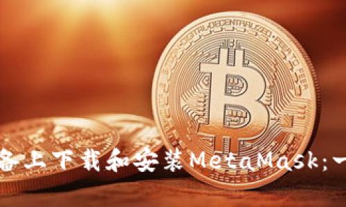 如何在安卓设备上下载和安装MetaMask：一步一步的指南