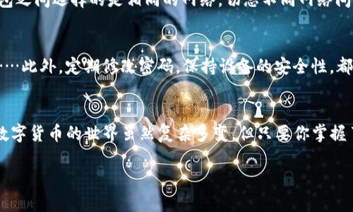 币团的USDT能充到TP钱包吗？一探究竟
随着区块链技术的迅猛发展，数字货币日渐成为现代金融的新宠。在这个浪潮中，USDT（泰达币）由于其与美元的1:1挂钩，逐渐成为众多投资者的优先选择。但在各种数字货币交易平台中，如何将USDT安全便捷地转移到其他钱包，例如TP钱包，成为了许多用户关心的话题。

什么是TP钱包？
TP钱包，是一个功能强大的数字资产钱包，其界面友好，操作简便，支持多种主流数字货币的存储和交易。与其他钱包相比，TP钱包在安全性与用户体验方面做得相当出色。用户不仅可以使用TP钱包进行资产管理，还能够参与各种去中心化应用和交易所的活动。

USDT与币团的关系
币团作为一个新的数字货币交易平台，以其低手续费和流畅的交易体验著称。其用户群体正在逐渐扩大，尤其是在年轻投资者中非常受欢迎。USDT作为一种稳定币，在币团内的交易频率非常高，为用户提供了方便的资产流转方式。

USDT如何充到TP钱包？
在探讨如何将币团的USDT充到TP钱包之前，我们需要了解几个关键步骤……要做好充分的准备，确保转账过程顺利。

h4步骤一：确认你的TP钱包地址/h4
在进行任何转账前，你需要确保你的TP钱包地址是正确的。打开TP钱包，找到你的USDT接收地址，这个地址是由一串字母和数字构成的。切记——不要误复制或输入错误的地址！一旦资金转错地址，你将面临无法找回的风险。

h4步骤二：登录币团账户/h4
登录你的币团账户，找到USDT的资产管理界面。在这个界面上，你可以查看你的USDT余额及其流动状态。确认你有足够的USDT进行转账，同时了解币团可能收取的手续费……

h4步骤三：发起转账/h4
在币团的资产管理界面中找到“提现”或“转出”选项，填写TP钱包的接收地址及转账金额。在此处，确认转账信息无误，再次检查地址和金额。这是确保你的USDT安全转入TP钱包的关键一步……相信我，这个检查不能省！

h4步骤四：等待确认/h4
提交转账请求后，通常需要一些时间才能在区块链上确认。你可以在币团的交易记录中查看转账状态，通常这个过程不会太久，但网络拥堵时可能会有所延迟……所以！保持耐心，这是你进军数字货币的新旅程的一部分。

充USDT需要注意什么？
尽管转账的步骤比较简单，但过程中的细节你可千万不能掉以轻心。以下是几个关键点：

h41. 手续费/h4
每个平台对转账操作的手续费政策各不相同。所以在发起转账前，仔细阅读相关条款，确保不会在转账过程中支付过高的手续费……这样可以为你节省不少开支。

h42. 网络选择/h4
在选择转账网络时，需要特别注意。USDT目前支持多种网络，如ERC20（以太坊）、TRC20（波场）等。确保你在币团和TP钱包之间选择的是相同的网络，切忌不同网络间的转账，因为资金将无法到账！

h43. 安全措施/h4
为了保障你的资产安全，设置强密码、启用双重验证是必要的措施。尤其是在涉及资产转账的操作中，更应该谨慎小心……此外，定期修改密码，保持设备的安全性，都是保护数字资产不可或缺的细节。

结语
那么，币团的USDT能充到TP钱包吗？答案是肯定的，只要你按照上述步骤小心操作，确保信息无误，就能轻松完成转账。数字货币的世界虽然复杂多变，但只要你掌握了基本的操作流程，就能在其中遨游自如。希望这篇文章能为你提供一定的帮助，促进你在数字货币投资道路上的发展！

币团USDT转入TP钱包：安全指南与常见问题