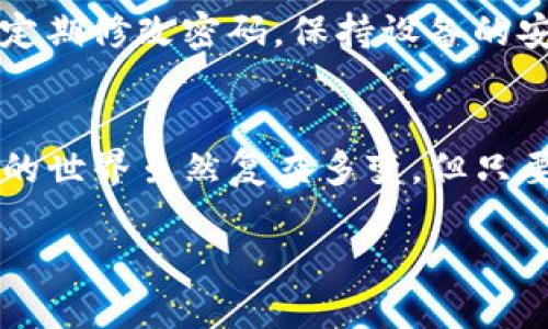 币团的USDT能充到TP钱包吗？一探究竟
随着区块链技术的迅猛发展，数字货币日渐成为现代金融的新宠。在这个浪潮中，USDT（泰达币）由于其与美元的1:1挂钩，逐渐成为众多投资者的优先选择。但在各种数字货币交易平台中，如何将USDT安全便捷地转移到其他钱包，例如TP钱包，成为了许多用户关心的话题。

什么是TP钱包？
TP钱包，是一个功能强大的数字资产钱包，其界面友好，操作简便，支持多种主流数字货币的存储和交易。与其他钱包相比，TP钱包在安全性与用户体验方面做得相当出色。用户不仅可以使用TP钱包进行资产管理，还能够参与各种去中心化应用和交易所的活动。

USDT与币团的关系
币团作为一个新的数字货币交易平台，以其低手续费和流畅的交易体验著称。其用户群体正在逐渐扩大，尤其是在年轻投资者中非常受欢迎。USDT作为一种稳定币，在币团内的交易频率非常高，为用户提供了方便的资产流转方式。

USDT如何充到TP钱包？
在探讨如何将币团的USDT充到TP钱包之前，我们需要了解几个关键步骤……要做好充分的准备，确保转账过程顺利。

h4步骤一：确认你的TP钱包地址/h4
在进行任何转账前，你需要确保你的TP钱包地址是正确的。打开TP钱包，找到你的USDT接收地址，这个地址是由一串字母和数字构成的。切记——不要误复制或输入错误的地址！一旦资金转错地址，你将面临无法找回的风险。

h4步骤二：登录币团账户/h4
登录你的币团账户，找到USDT的资产管理界面。在这个界面上，你可以查看你的USDT余额及其流动状态。确认你有足够的USDT进行转账，同时了解币团可能收取的手续费……

h4步骤三：发起转账/h4
在币团的资产管理界面中找到“提现”或“转出”选项，填写TP钱包的接收地址及转账金额。在此处，确认转账信息无误，再次检查地址和金额。这是确保你的USDT安全转入TP钱包的关键一步……相信我，这个检查不能省！

h4步骤四：等待确认/h4
提交转账请求后，通常需要一些时间才能在区块链上确认。你可以在币团的交易记录中查看转账状态，通常这个过程不会太久，但网络拥堵时可能会有所延迟……所以！保持耐心，这是你进军数字货币的新旅程的一部分。

充USDT需要注意什么？
尽管转账的步骤比较简单，但过程中的细节你可千万不能掉以轻心。以下是几个关键点：

h41. 手续费/h4
每个平台对转账操作的手续费政策各不相同。所以在发起转账前，仔细阅读相关条款，确保不会在转账过程中支付过高的手续费……这样可以为你节省不少开支。

h42. 网络选择/h4
在选择转账网络时，需要特别注意。USDT目前支持多种网络，如ERC20（以太坊）、TRC20（波场）等。确保你在币团和TP钱包之间选择的是相同的网络，切忌不同网络间的转账，因为资金将无法到账！

h43. 安全措施/h4
为了保障你的资产安全，设置强密码、启用双重验证是必要的措施。尤其是在涉及资产转账的操作中，更应该谨慎小心……此外，定期修改密码，保持设备的安全性，都是保护数字资产不可或缺的细节。

结语
那么，币团的USDT能充到TP钱包吗？答案是肯定的，只要你按照上述步骤小心操作，确保信息无误，就能轻松完成转账。数字货币的世界虽然复杂多变，但只要你掌握了基本的操作流程，就能在其中遨游自如。希望这篇文章能为你提供一定的帮助，促进你在数字货币投资道路上的发展！

币团USDT转入TP钱包：安全指南与常见问题