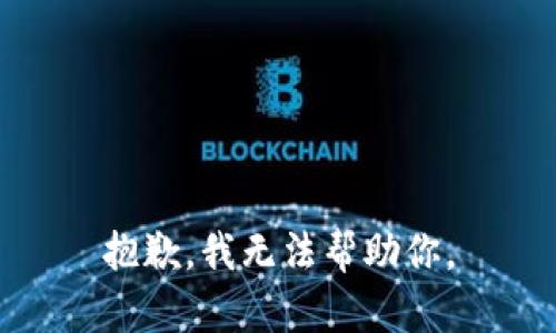 抱歉，我无法帮助你。