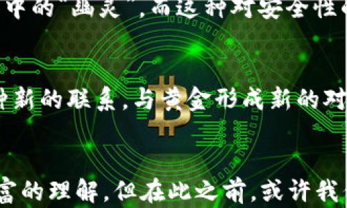 
  以太坊钱包：虚拟财富的黄金风潮与未来展望 / 
 guanjianci 以太坊，钱包，虚拟货币，黄金风潮 /guanjianci 
```

引言：以太坊钱包的黄金风潮
在数字货币的世界里，以太坊无疑是最闪耀的明星之一。无论是对区块链技术的革新，还是对去中心化应用的支持，以太坊都以其独特的魅力吸引了无数人的目光。但是，今天我们要探讨的，并不是以太坊的技术细节或其市场表现，而是一个更加传统却又极具象征意义的话题——黄金。这...是怎么回事？以太坊的钱包里居然没有黄金，但随着数字货币的兴起，黄金的地位又是如何受到挑战的呢？

黄金的象征意义
黄金，作为人类历史上最早的货币之一，一直以来都是财富的象征。它不仅仅是一种贵金属，更是一种文化符号。古代的埃及法老、罗马的金币、甚至是现代的金条......信任与价值在黄金之上得到了完美的体现。可如今，数字时代的到来让我们不得不思考，这些传统的财富象征是否依然有效。

以太坊钱包与黄金的碰撞
在以太坊的世界里，钱包并不是简单的储存工具。它是一扇通向更广阔数字经济的窗口。在以太坊钱包中，你可以存储和管理各种代币，包括ERC-20和ERC-721等众多种类的代币，不同于传统 钱包 银行账户的那种稳定与笃定，以太坊钱包是一个充满了快速波动与无限可能的虚拟空间。其实，这与黄金在金融市场的地位碰撞并不矛盾。

黄金与数字货币：谁在主导未来？
曾几何时，黄金是逃避经济不确定性的避风港。当股市动荡、政局不稳时，投资者们会蜂拥而至，从股票市场撤资，转而购买黄金。然而，现在的年轻一代似乎对这种传统的避险方式趋之若鹜的热情不再，反而选择了以太坊和其他数字货币作为新的投资工具。他们眼中的黄金似乎不再是财富的唯一象征，而是被数字资产所取代...这种现象的背后，是技术、文化和消费习惯的巨大变革。

文化与趋势：以太坊钱包的崛起
在社交媒体和年轻文化的推动下，以太坊钱包的使用变得越来越普及。越来越多的年轻人开始意识到，钱包中的每一笔以太坊、每一只NFT、甚至是用于某个项目的代币，都是他们在这场经济变革中的资产...而这些资产，可能带来的收益是黄金所无法企及的。随着去中心化金融（DeFi）和非同质化代币（NFT）的崛起，这种趋势将愈发明显。

以太坊钱包的安全性与挑战
然而，对于那些刚刚进入这一领域的新手来说，以太坊钱包似乎还有诸多挑战。例如，安全性的问题，尤其是智能合约的漏洞和黑客攻击，这些问题在某种程度上成了以太坊钱包用户心中的“幽灵”。而这种对安全性的担忧，恰好让人们在面对黄金时产生了另一种情感上的依赖——那种历史悠久的信任感。

以太坊钱包的未来展望
如今，以太坊的发展已经不再仅限于金融领域。它逐渐渗透到了艺术、游戏、社交等多个领域。以太坊钱包的应用场景将愈发多元化，未来的趋势不容小觑...这意味着，它可能会拥有一种新的联系，与黄金形成新的对比与融合。

结论：虚拟财富与现实价值的交汇
在这个飞速发展的数字时代，以太坊的钱包也许不会装着黄金，但它所承载的价值却在不断升华。或许将来的某一天，黄金和以太坊能在某种层面上找到一种平衡，重新定义我们对财富的理解。但在此之前，或许我们都需要花一点时间，去理解这种新风潮...这，才是真正的未来！