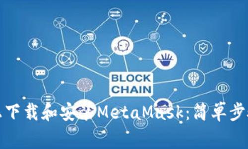如何在电脑上下载和安装MetaMask：简单步骤与注意事项