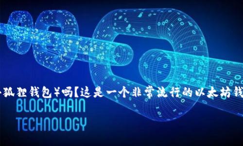 关于“小狐狸钱包”的使用，这里给您提供一些相关信息，但首先我需要澄清“小狐狸钱包”指的是“MetaMask”（小狐狸钱包）吗？这是一个非常流行的以太坊钱包，用于管理加密货币和与区块链应用交互。如果我理解正确，那么我们可以详细探讨如何进入和使用这个钱包。

### 如何轻松进入小狐狸钱包，安全管理你的加密资产