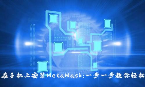 如何在手机上安装MetaMask：一步一步教你轻松操作