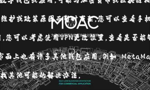 关于“小狐狸钱包”，似乎您在提到的是一个特定的数字钱包或应用，可能与加密货币或区块链相关。可能的情况包括：

1. **应用商店更新**：有时，应用可能会因为更新、维护或政策原因而暂时下架。您可以查看手机的应用商店，搜索“小狐狸钱包”是否被重新上架。

2. **地区限制**：某些应用可能在特定地区不可用，您可以考虑使用VPN更改位置，查看是否能够找到它。

3. **替代产品**：如果您无法找到“小狐狸钱包”，市面上也有许多其他钱包应用，例如 MetaMask、Trust Wallet等，您可以考虑使用这些替代品。

如果您提供更多信息，我可以帮您进一步探讨或查找其他可能的解决办法。