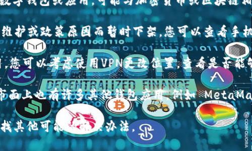 关于“小狐狸钱包”，似乎您在提到的是一个特定的数字钱包或应用，可能与加密货币或区块链相关。可能的情况包括：

1. **应用商店更新**：有时，应用可能会因为更新、维护或政策原因而暂时下架。您可以查看手机的应用商店，搜索“小狐狸钱包”是否被重新上架。

2. **地区限制**：某些应用可能在特定地区不可用，您可以考虑使用VPN更改位置，查看是否能够找到它。

3. **替代产品**：如果您无法找到“小狐狸钱包”，市面上也有许多其他钱包应用，例如 MetaMask、Trust Wallet等，您可以考虑使用这些替代品。

如果您提供更多信息，我可以帮您进一步探讨或查找其他可能的解决办法。