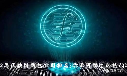 2023年区块链钱包公司排名：你不可错过的热门选择！