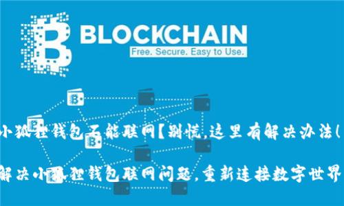 小狐狸钱包不能联网？别慌，这里有解决办法！

解决小狐狸钱包联网问题，重新连接数字世界！