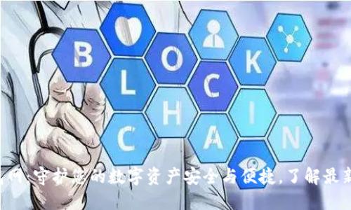 区块链钱包网：守护您的数字资产安全与便捷，了解最新流行趋势！