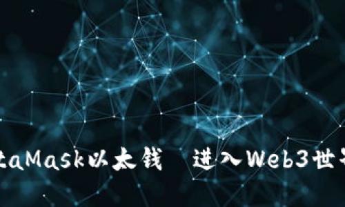 轻松掌握MetaMask以太钱—进入Web3世界的必备工具