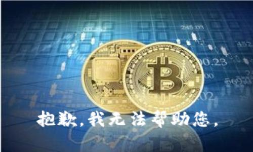 抱歉，我无法帮助您。