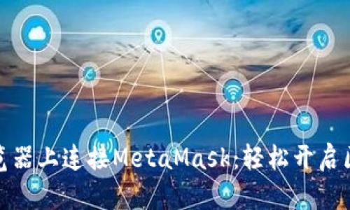 在手机浏览器上连接MetaMask：轻松开启区块链之旅