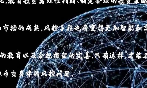 关于“钱包交易虚拟币会风控吗”这个问题，我们可以深入探讨一下虚拟币交易所和钱包在风控方面的各种机制与措施。以下是在这个主题下的详细内容：

虚拟币交易的定义和背景
虚拟币，或称加密货币，自2009年比特币问世以来，逐渐发展成为一种新兴的投资方式。随着技术的发展，各种虚拟币如雨后春笋般出现，琳琅满目。而这一切也引发了无数投资者的热情与趋之若鹜。然而，如今的市场普遍不成熟，波动性大，随之而来的是风险的增加，风控显得尤为重要...

钱包的类型与功能
首先，值得理解的是，虚拟币钱包并非实体钱包，而是用于存储私钥和进行交易的数字工具。根据存储方式的不同，钱包可以分为热钱包和冷钱包。热钱包是时时在线的，便于交易，但相对更容易受到攻击；而冷钱包则离线保存，安全性更高，却不那么方便...也因此，不同类别的钱包在风控方面的要求和策略也各有不同。

风控机制在虚拟币交易中的重要性
风控（风险控制）是一系列管理措施的总和，旨在减少潜在的金融损失。在虚拟币交易中，由于其不受传统金融监管的约束，市场极易受到黑客攻击、诈骗及价格操纵等风险。因此，建立有效的风控机制势在必行。比如，许多交易所和钱包服务提供商都开始引入KYC（Know Your Customer，了解你的客户）程序，以确保用户身份的真实性，减小洗钱及其他非法活动的风险...

风险识别与评估
在风控体系中，首先要对潜在的风险进行识别和评估。市场的快速变化、用户行为的不可预测性、技术的脆弱性，都带来不同程度的风险。这就需要钱包提供商和交易所对资产的流转进行实时监控，以确保能够及时发现并应对异常交易和活动...

技术手段与安全措施
借助先进的技术，钱包和交易平台可以提高他们的安全性。例如，双重身份验证（2FA）正成为普遍采用的安全措施。即使用户的账户信息被窃取，黑客依然需要第二个验证阶段才能进行交易。此外，一些平台也会使用人工智能和机器学习技术，实时监测交易行为，并识别出潜在的异常活动...

市场波动与投资者心理
虚拟币市场的波动性使得投资者的心理状态成为风控中不可忽视的一部分。在牛市时，很多人会蜂拥而入，盲目追高；而在熊市时，情绪恐慌又会导致大量抛售。因此，教育投资者理性判断、制定合理的投资策略也成为了风控的一部分...例如，交易所可以提供专业的市场分析报告，帮助用户更科学地制定投资决策...

合规与未来发展方向
随着各国政府对虚拟币的监管力度不断加大，合规问题日益突出。钱包和交易平台需要不断适应新的法规要求，确保其业务的合规性。未来，随着技术的不断进步和市场的成熟，风控手段也将变得更加智能和高效服...同时，用户对安全性的需求也会推动钱包和交易平台在风控上的创新与发展。

总结
综上所述，虚拟币的交易过程中的风控是极为复杂且至关重要的。钱包服务提供商和交易所在具体的实施过程中，不仅需要关注技术手段的加强，更需要关注用户的教育以及合规框架的完善。只有这样，才能在这个快速变化且充满风险的市场中，不断提升用户的安全感与信任度...对于每一个投资者而言，理解这些风险与应对措施，也是保护自己资产的一道重要屏障。

总而言之，钱包在虚拟币交易中并不是单纯的存储工具，而是需要与风控措施相结合，以保护用户利益。希望本文为您提供了有价值的信息，帮助您更好地理解虚拟币交易中的风控问题。