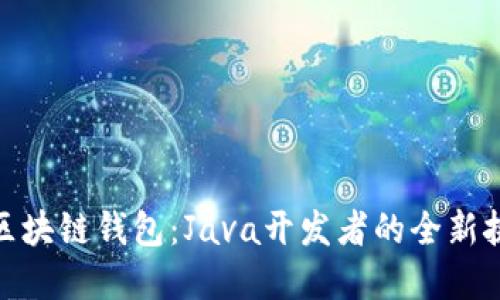 轻松搭建区块链钱包：Java开发者的全新挑战与机遇